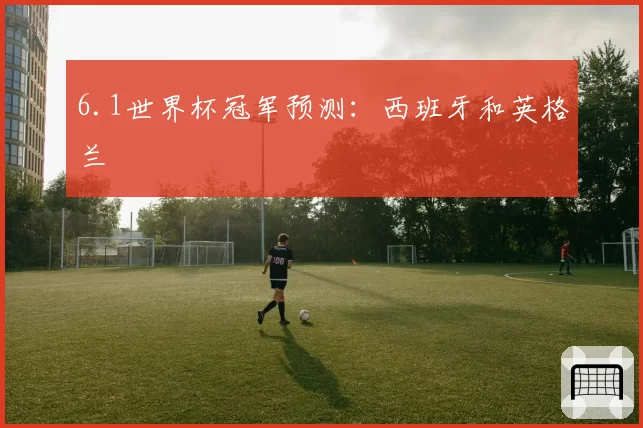 6.1世界杯冠军预测:西班牙和英格兰