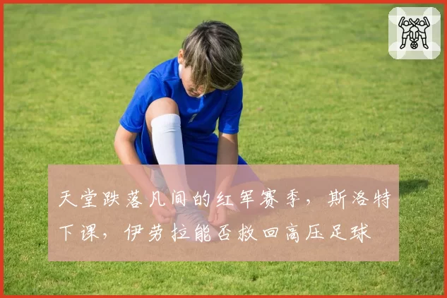 天堂跌落凡间的红军赛季,斯洛特下课,伊劳拉能否救回高压足球