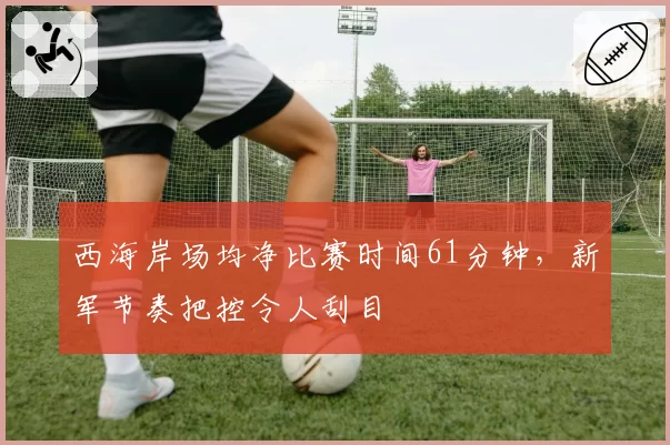 西海岸场均净比赛时间61分钟,新军节奏把控令人刮目