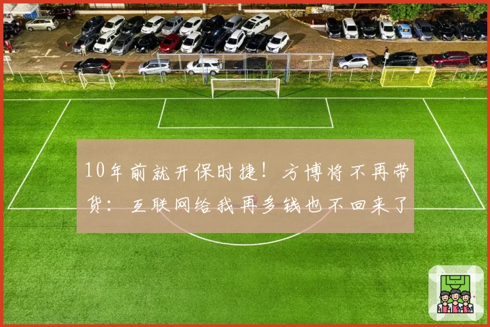 10年前就开保时捷！方博将不再带货：互联网给我再多钱也不回来了