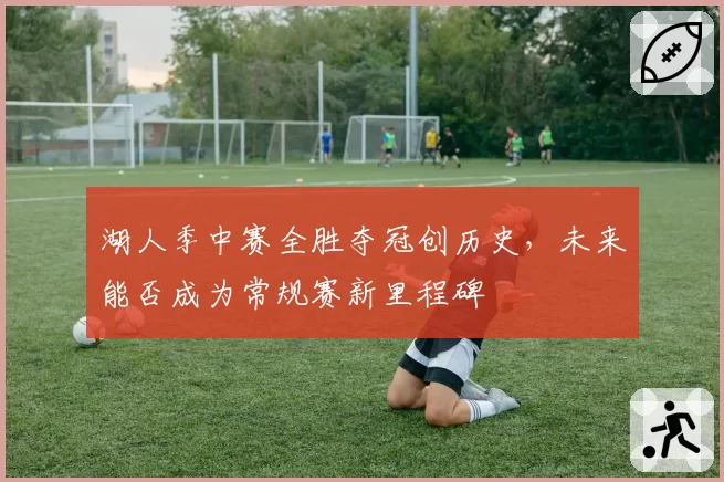 湖人季中赛全胜夺冠创历史，未来能否成为常规赛新里程碑