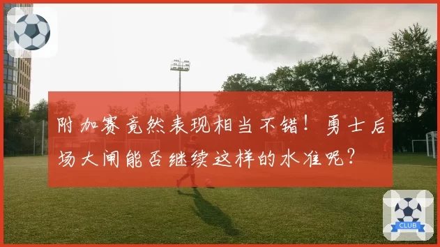 附加赛竟然表现相当不错！勇士后场大闸能否继续这样的水准呢？
